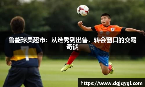 鲁能球员超市：从选秀到出售，转会窗口的交易奇谈